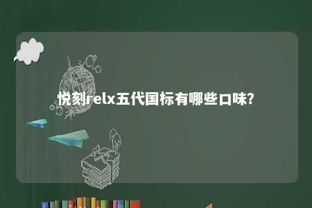 悦刻relx五代国标有哪些口味�？ 